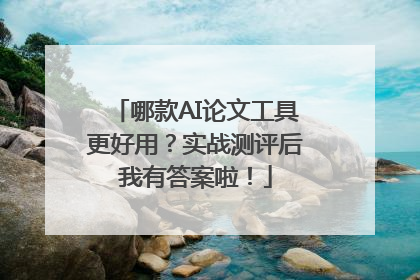 哪款AI论文工具更好用？实战测评后我有答案啦！