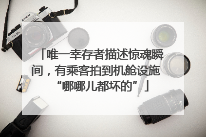 唯一幸存者描述惊魂瞬间，有乘客拍到机舱设施“哪哪儿都坏的”