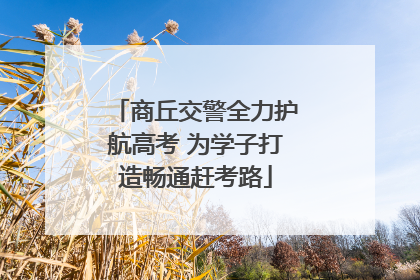 商丘交警全力护航高考 为学子打造畅通赶考路
