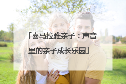 喜马拉雅亲子：声音里的亲子成长乐园