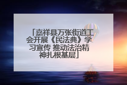 嘉祥县万张街道工会开展《民法典》学习宣传 推动法治精神扎根基层