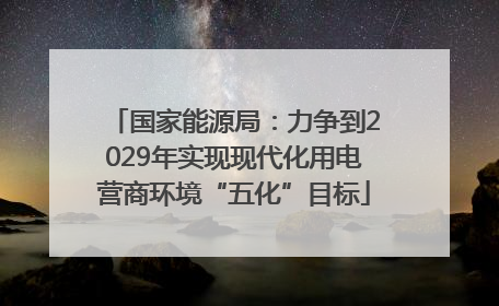 国家能源局：力争到2029年实现现代化用电营商环境“五化”目标