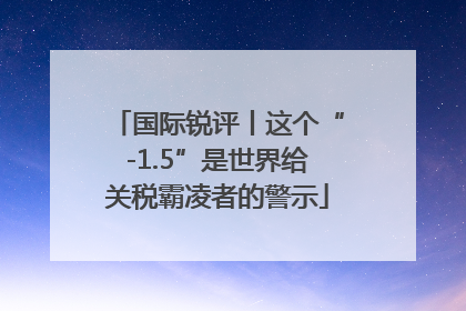 国际锐评丨这个“-1.5”是世界给关税霸凌者的警示