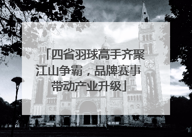 四省羽球高手齐聚江山争霸，品牌赛事带动产业升级