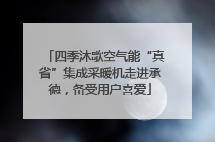 四季沐歌空气能“真省”集成采暖机走进承德，备受用户喜爱