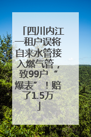 四川内江一租户误将自来水管接入燃气管，致99户“爆表”！赔了1.5万