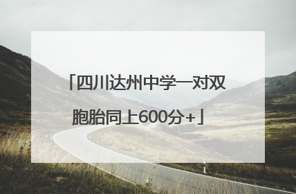 四川达州中学一对双胞胎同上600分+