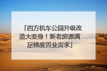 四方机车公园升级改造大变身！新老房源满足梯度置业需求