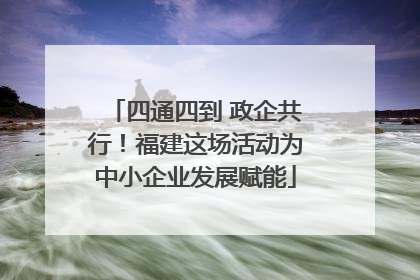 四通四到 政企共行！福建这场活动为中小企业发展赋能