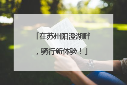 在苏州阳澄湖畔，骑行新体验！