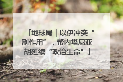 地球局｜以伊冲突“副作用”，帮内塔尼亚胡延续“政治生命”