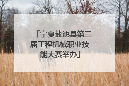 宁夏盐池县第三届工程机械职业技能大赛举办