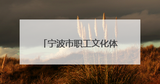 宁波市职工文化体育协会正式成立