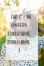 定了！预计6月25日拟定最低控制分数线