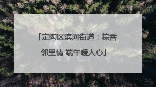 定陶区滨河街道：粽香邻里情 端午暖人心