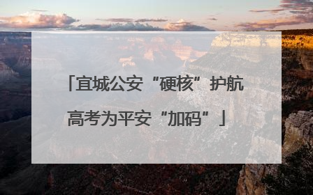 宜城公安“硬核”护航高考为平安“加码”