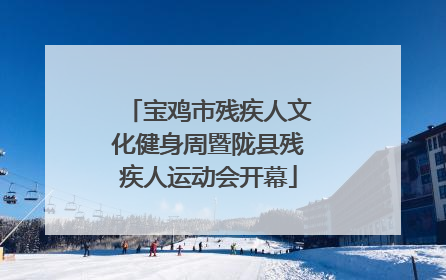 宝鸡市残疾人文化健身周暨陇县残疾人运动会开幕