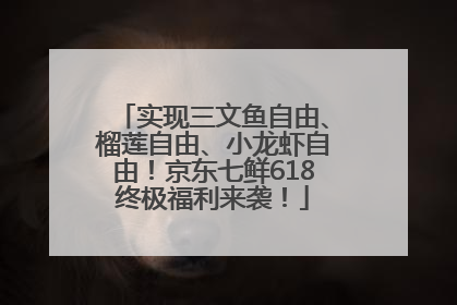 实现三文鱼自由、榴莲自由、小龙虾自由！京东七鲜618终极福利来袭！