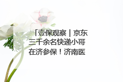 壹保观察｜京东三千余名快递小哥在济参保！济南医保局喊你来参保