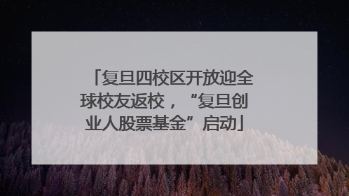 复旦四校区开放迎全球校友返校，“复旦创业人股票基金”启动