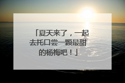 夏天来了，一起去托口尝一颗最甜的杨梅吧！