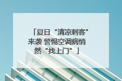 夏日“清凉刺客”来袭 警惕空调病悄然“找上门”