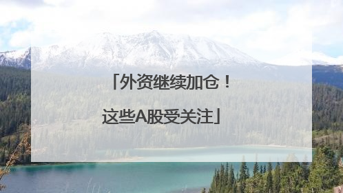 外资继续加仓！这些A股受关注