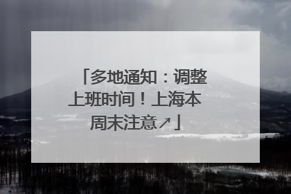 多地通知：调整上班时间！上海本周末注意↗