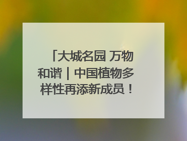大城名园 万物和谐｜中国植物多样性再添新成员！它只在西藏墨脱