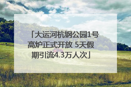 大运河杭钢公园1号高炉正式开放 5天假期引流4.3万人次