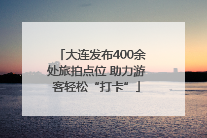 大连发布400余处旅拍点位 助力游客轻松“打卡”