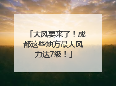 大风要来了！成都这些地方最大风力达7级！