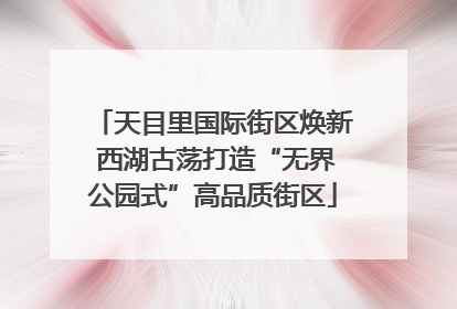 天目里国际街区焕新 西湖古荡打造“无界公园式”高品质街区