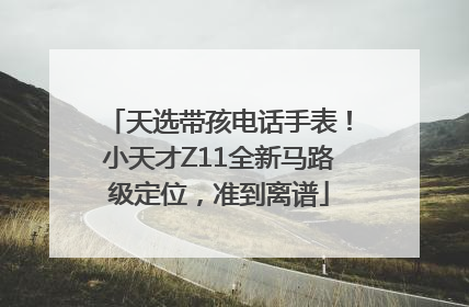 天选带孩电话手表！小天才Z11全新马路级定位，准到离谱