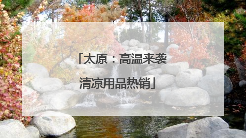 太原：高温来袭 清凉用品热销