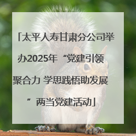 太平人寿甘肃分公司举办2025年“党建引领聚合力 学思践悟助发展”两当党建活动