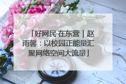 好网民·在东营｜赵雨馨：以校园正能量汇聚网络空间大流量