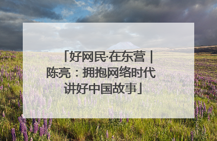 好网民·在东营｜陈亮：拥抱网络时代 讲好中国故事