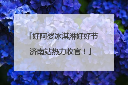 好阿婆冰淇淋好好节 济南站热力收官！