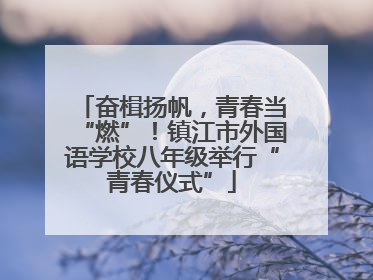 奋楫扬帆，青春当“燃”！镇江市外国语学校八年级举行“青春仪式”