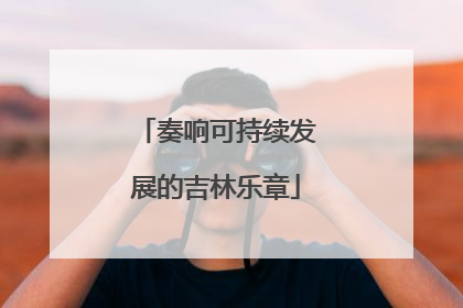 奏响可持续发展的吉林乐章