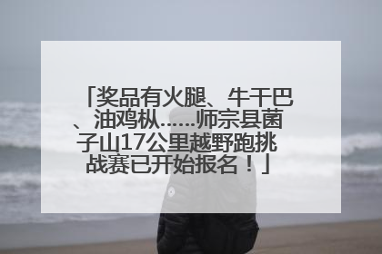 奖品有火腿、牛干巴、油鸡枞……师宗县菌子山17公里越野跑挑战赛已开始报名！