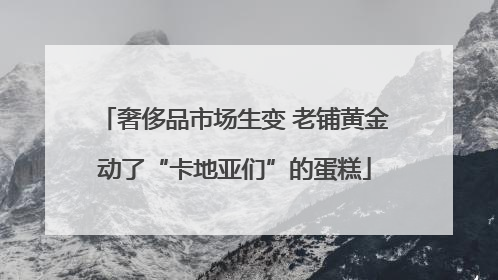 奢侈品市场生变 老铺黄金动了“卡地亚们”的蛋糕