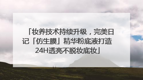 妆养技术持续升级，完美日记「仿生膜」精华粉底液打造24H透亮不脱妆底妆
