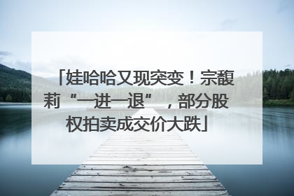 娃哈哈又现突变！宗馥莉“一进一退”，部分股权拍卖成交价大跌