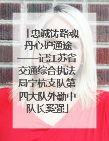 忠诚铸路魂 丹心护通途——记江苏省交通综合执法局宁杭支队第四大队外勤中队长奚强