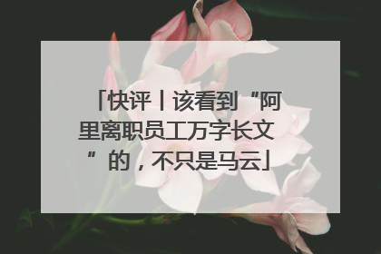 快评丨该看到“阿里离职员工万字长文”的，不只是马云