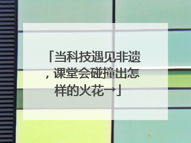 当科技遇见非遗，课堂会碰撞出怎样的火花→