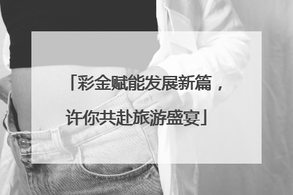 彩金赋能发展新篇，许你共赴旅游盛宴
