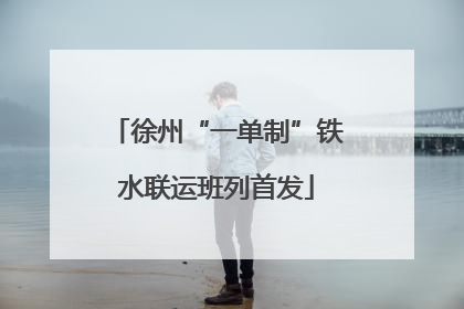 徐州“一单制”铁水联运班列首发